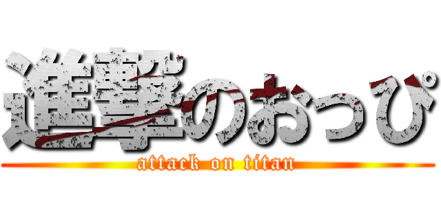 進撃のおっぴ (attack on titan)