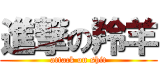 進撃の羚羊 (attack on shit)
