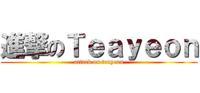 進撃のＴｅａｙｅｏｎ (attack on teayeon)