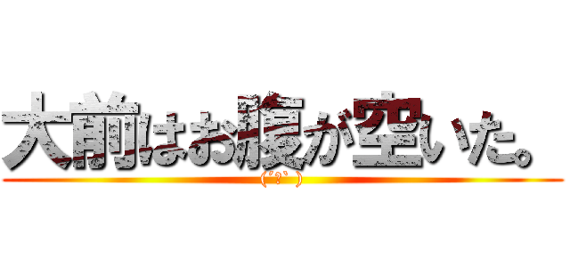大前はお腹が空いた。 ((´Д` ))