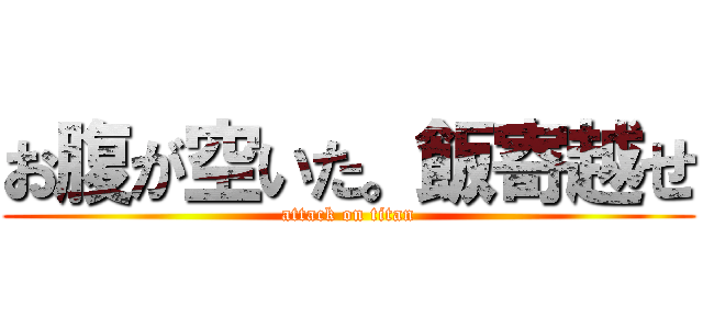 お腹が空いた。飯寄越せ (attack on titan)