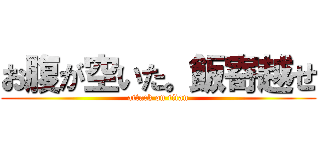 お腹が空いた。飯寄越せ (attack on titan)