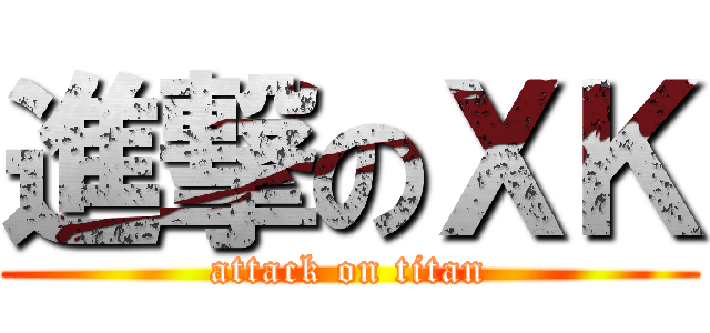 進撃のＸＫ (attack on titan)