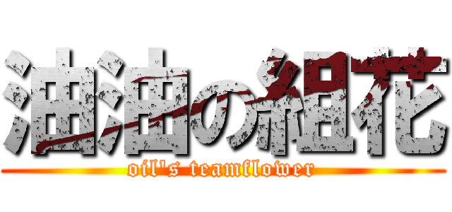 油油の組花 (oil\'s teamflower)