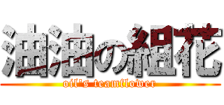 油油の組花 (oil\'s teamflower)