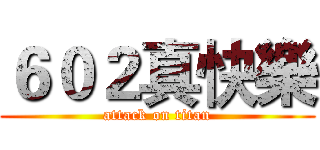６０２真快樂 (attack on titan)