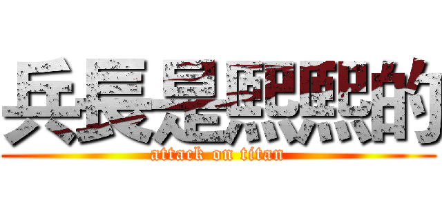 兵長是熙熙的 (attack on titan)