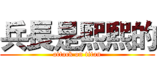 兵長是熙熙的 (attack on titan)