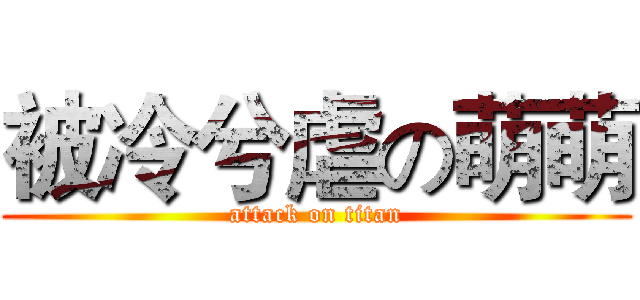 被冷兮虐の萌萌 (attack on titan)