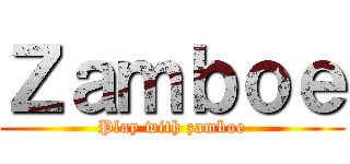 Ｚａｍｂｏｅ (Play with zamboe)