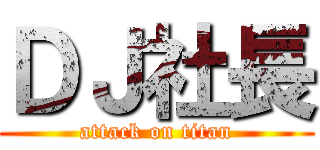 ＤＪ社長 (attack on titan)