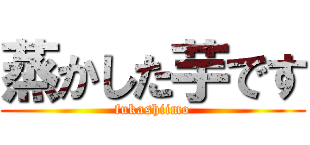蒸かした芋です (fukashiimo)