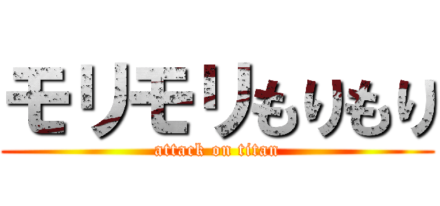 モリモリもりもり (attack on titan)