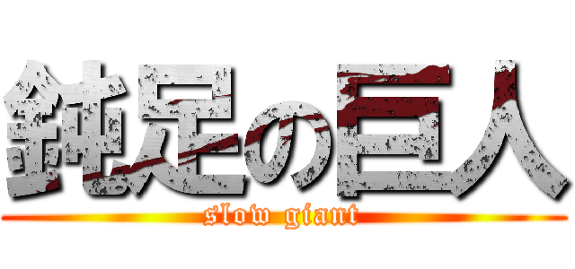 鈍足の巨人 (slow giant)