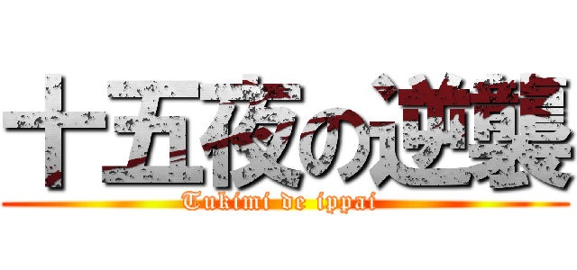 十五夜の逆襲 (Tukimi de ippai )