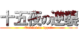 十五夜の逆襲 (Tukimi de ippai )