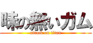 味の無いガム (attack on titan)