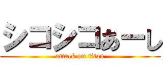 シコシコあーし (attack on titan)