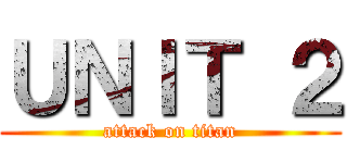 ＵＮＩＴ ２ (attack on titan)