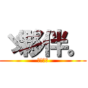 ゞ夥伴。 (ゞ夥伴。)