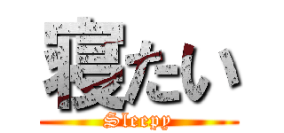 寝たい (Sleepy)