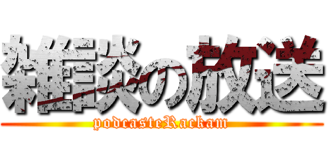 雑談の放送 (podcasteRackam)