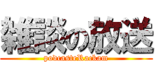 雑談の放送 (podcasteRackam)