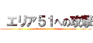  エリア５１への攻撃 (attack on area 51)