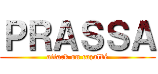 ＰＲＡＳＳＡ (attack on cazalbé)