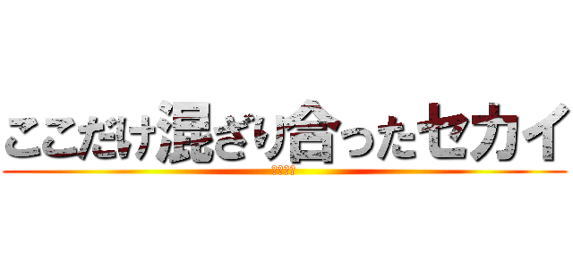 ここだけ混ざり合ったセカイ (裏サイト)
