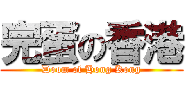 完蛋の香港 (Doom of Hong Kong)