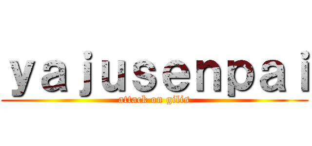 ｙａｊｕｓｅｎｐａｉ (attack on gilis)