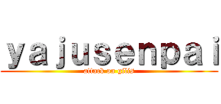 ｙａｊｕｓｅｎｐａｉ (attack on gilis)