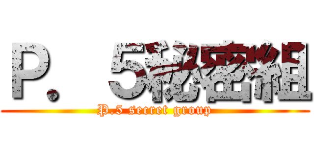 Ｐ．５秘密組 (P.5 secret group)