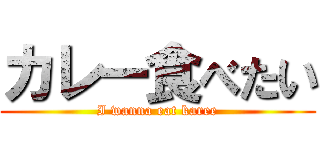 カレー食べたい (I wanna eat karee)