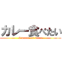 カレー食べたい (I wanna eat karee)