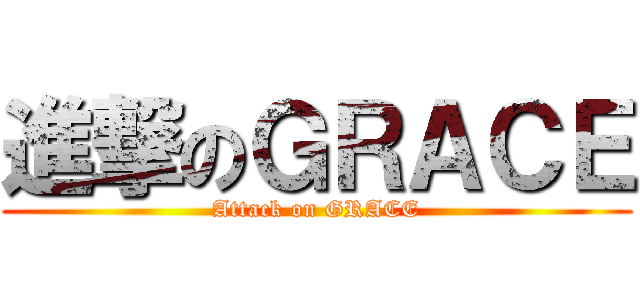 進撃のＧＲＡＣＥ (Attack on GRACE)