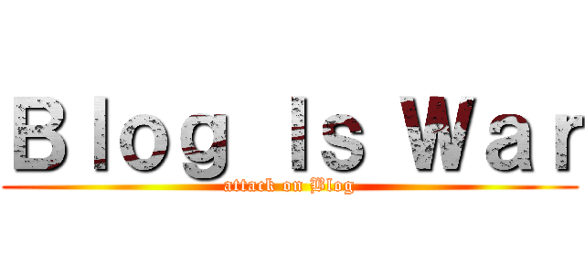 Ｂｌｏｇ Ｉｓ Ｗａｒ (attack on Blog)