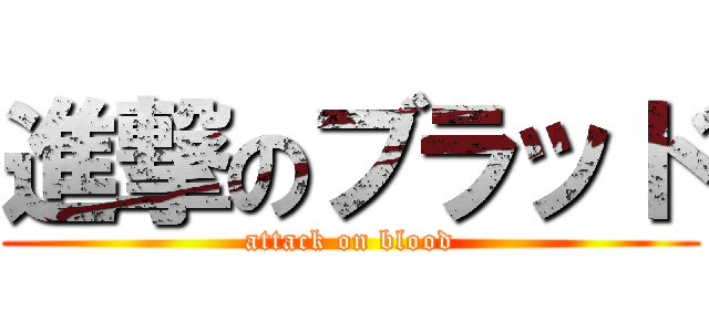 進撃のブラッド (attack on blood)