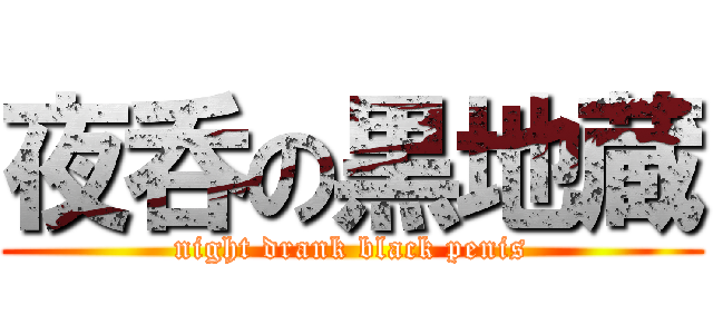 夜呑の黒地蔵 (night drank black penis)