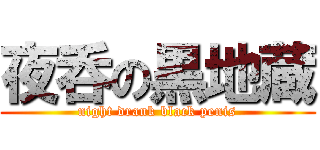 夜呑の黒地蔵 (night drank black penis)