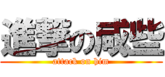 進撃の咸些 (attack on him)