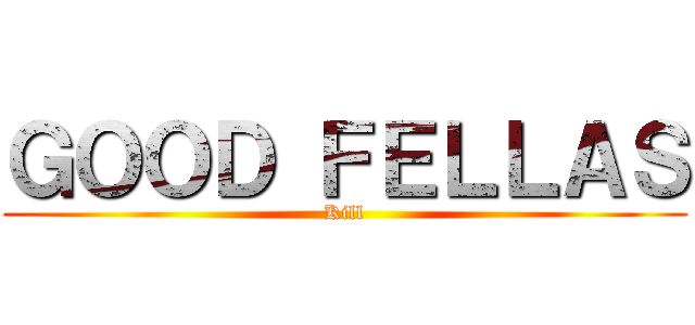 ＧＯＯＤ ＦＥＬＬＡＳ (Kill)