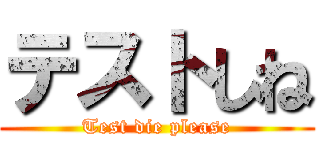 テストしね (Test die please)