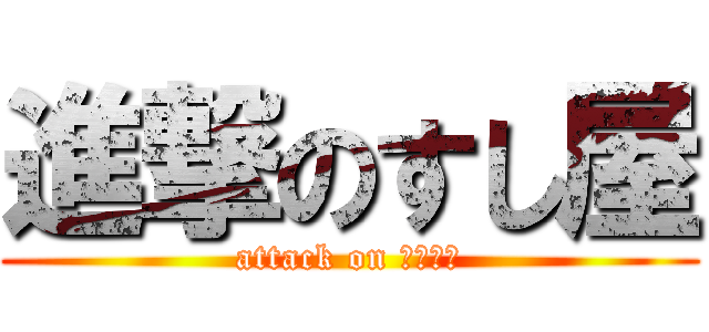 進撃のすし屋 (attack on 炊いたん)