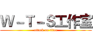 Ｗ－Ｔ－Ｓ工作室 (attack on titan)