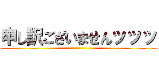 申し訳ございませんッッッ ()