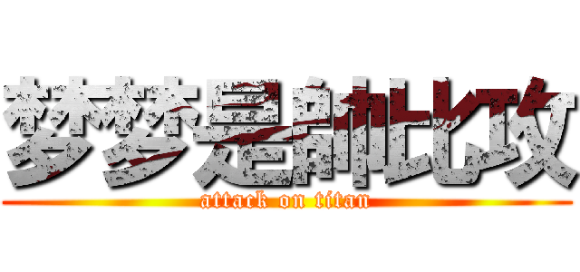 梦梦是帥比攻 (attack on titan)