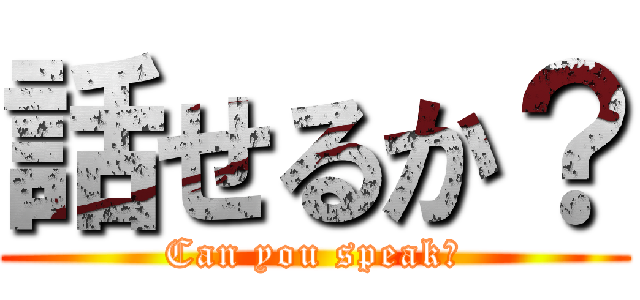 話せるか？ (Can you speak?)