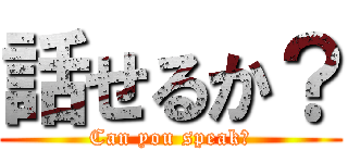 話せるか？ (Can you speak?)